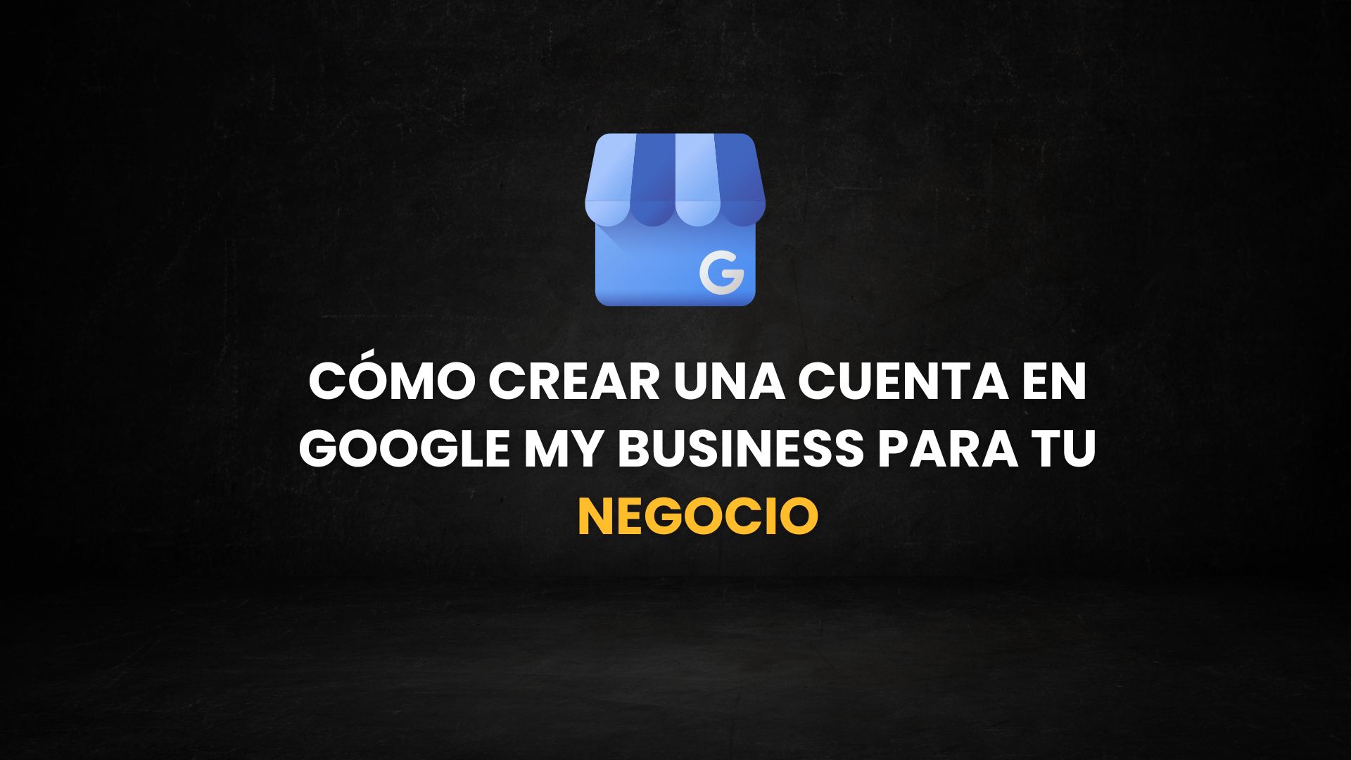 Cómo crear una cuenta en Google My Business para tu negocio
